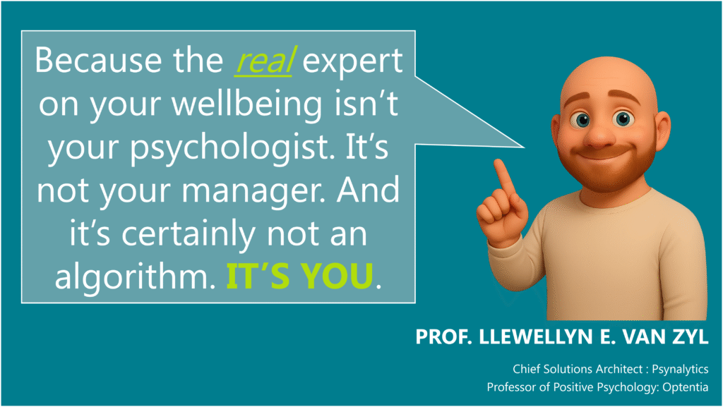 Because the real expert on your wellbeing isn’t your psychologist. It’s not your manager. And it’s certainly not an algorithm. IT’S YOU.
